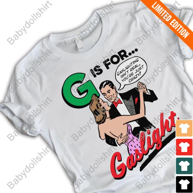G Is For Gaslight Sweatshirt G Is For Gaslight T-Shirt Shirts That Go Hard