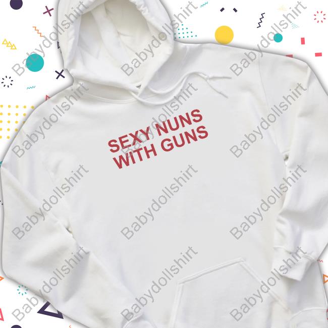 Sexy Nuns With Guns Hooded Sweatshirt Sexy Nuns With Guns Long Sleeve Tee Shirt