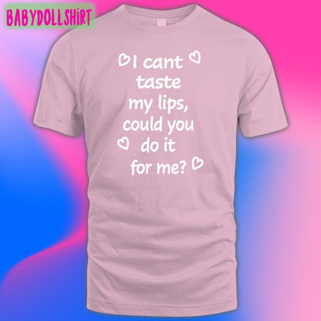 I Cant Taste My Lips Could You Do It For Me Tee Shirt