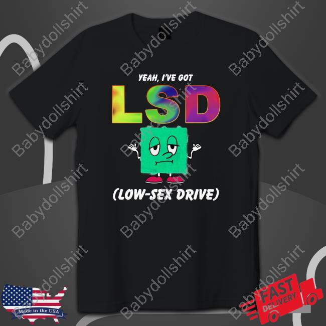 Official Yeah, I've Got LSD Low Sex Drive Black Tee Shirts