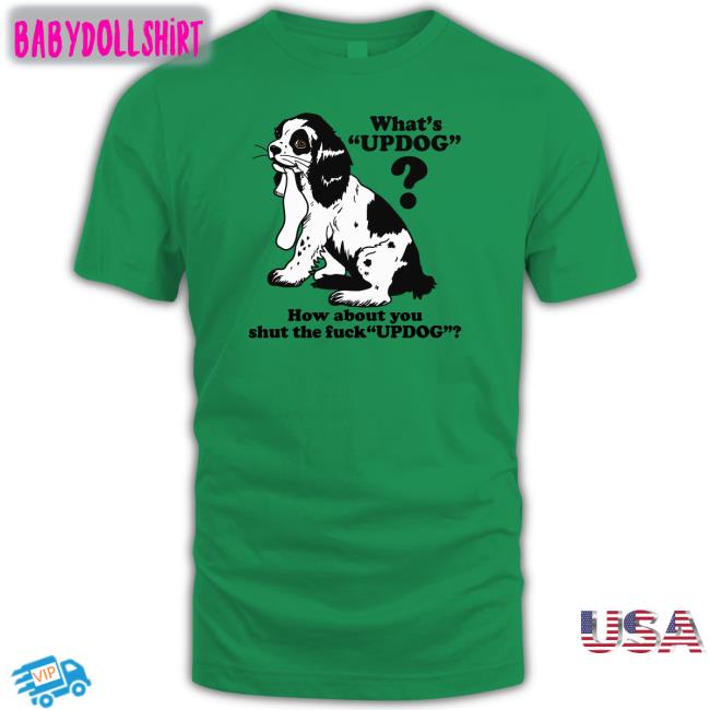 Whats Updog How about you shut the fuck Updog Shirt