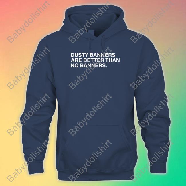 Obvious Shirts Dusty Banners Are Better Than No Banners Crewneck Sweatshirt Obvious Shirts Dusty Banners Are Better Than No Banners T Shirt
