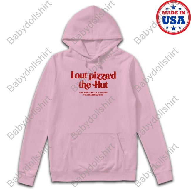 Shirts That Go Hard I Out Pizza’D The Hut And Now The Cia Is Trying To Assassinate Me Tee Shirt Cryingintheclub.69