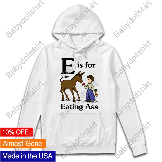E Is For Eating Ass T Shirt Goodshirts Merch E Is For Eating Ass Shirt Shirts That Go Hard