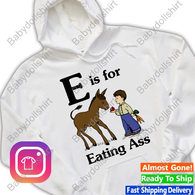 E Is For Eating Ass T Shirt E Is For Eating Ass Shirt Goodshirts