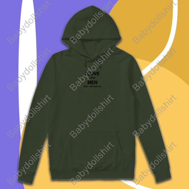 I Love When Men Shut The Fuck Up Sweatshirt I Love When Men Shut The Fuck Up Tee