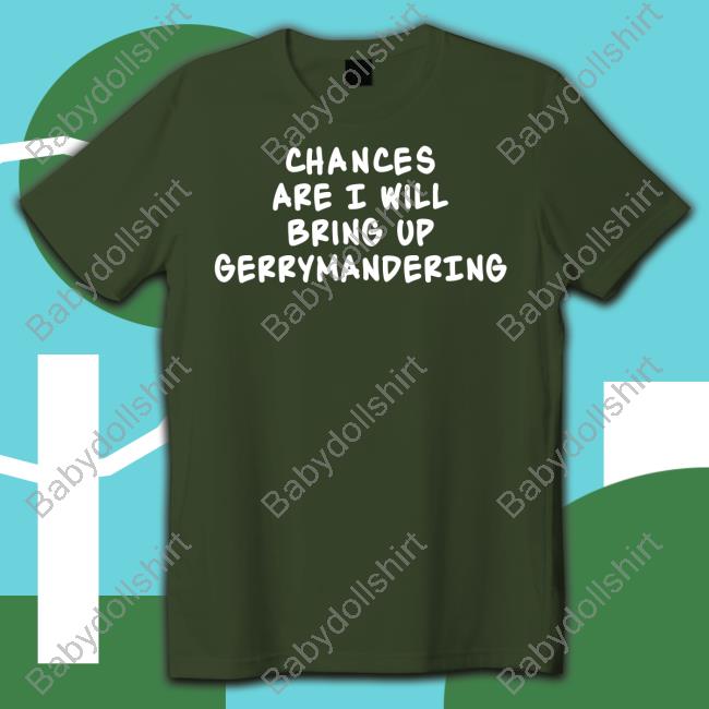 Chances Are I Will Bring Up Gerrymandering T Shirts Debforwi