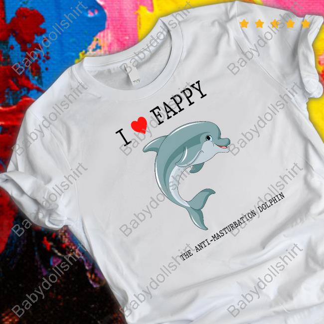 I Love Fappy The Anti-Masturbation Dolphin T Shirt