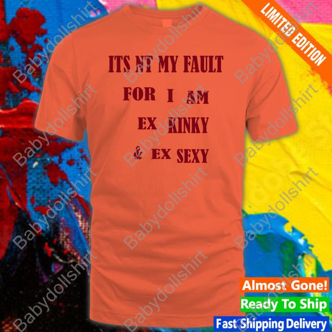 Its Nt My Fult For I Am Ex Kinky & Ex Sexy Tee Shirt