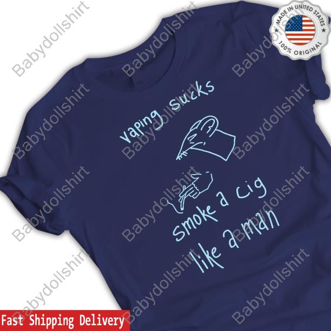 Vaping Sucks Smoke A Cig Like A Man T Shirt Vaping Sucks Smoke A Cig Like A Man Shirt Shirtsthtgohard