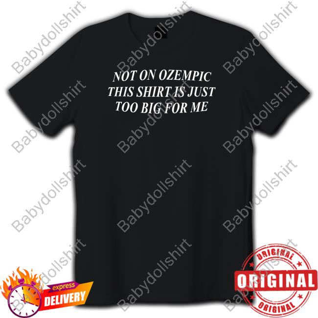 Shitheadsteve Not On Ozempic This Shirt Is Just Too Big For Me Tee