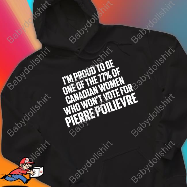 I'm Proud To Be One Of The 77% Of Canadian Women Who Won't Vote For Pierre Poilievre Tee Shirt Lyndsy Lyndsy11993653