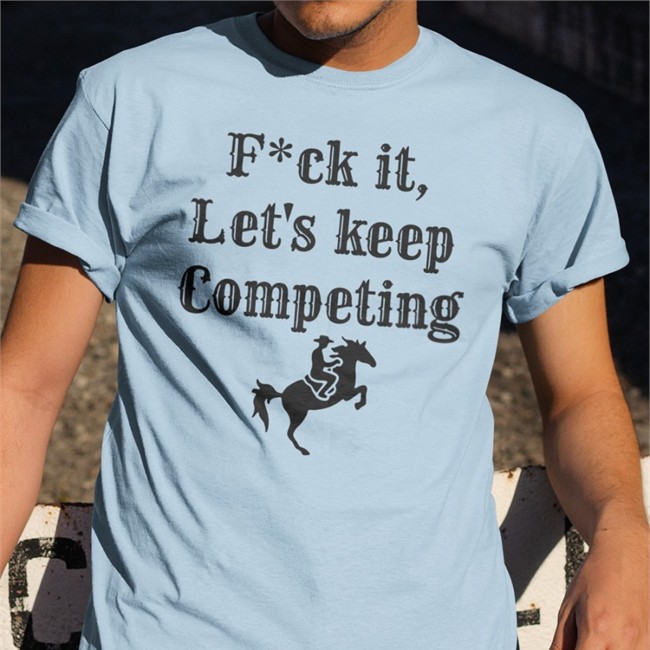 Fuck It Let's Keep Competing Shirt