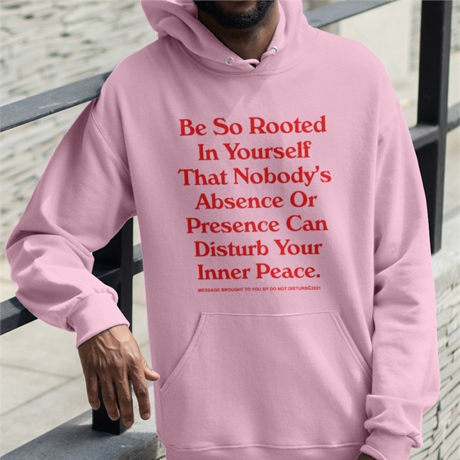 Be So Rooted In Yourself That Nobody Absence Or Presence Can Disturb Your Inner Peace Hooded Sweatshirt WNBA League Fits
