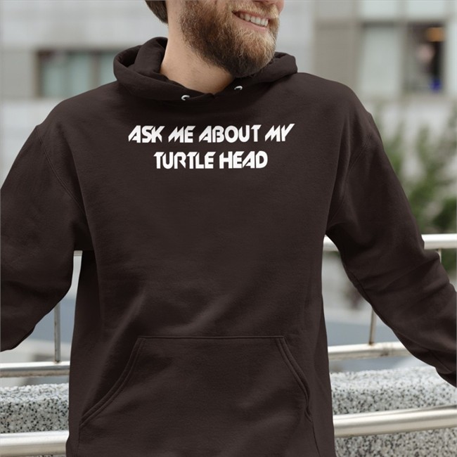 Shirts That Go Hard Ask Me About My Turtle Head Shirt