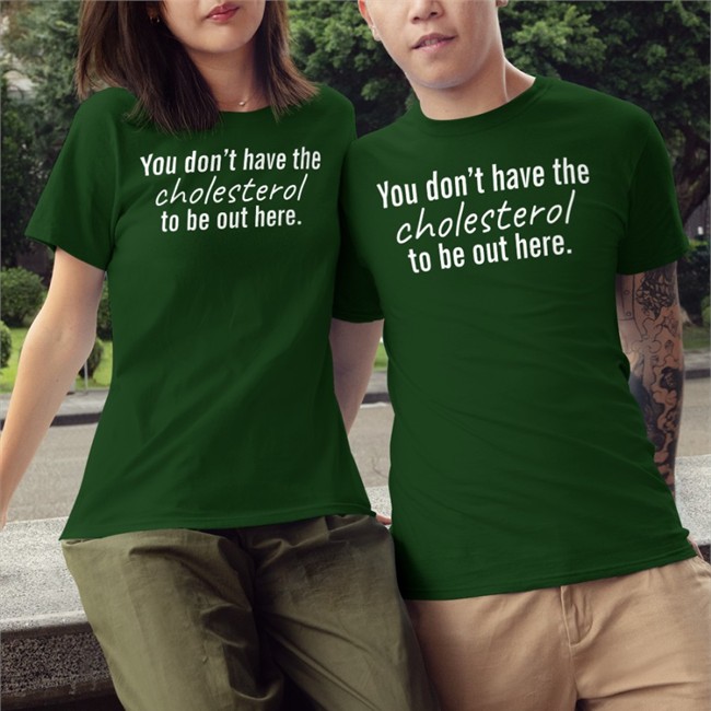You Don't Have The Cholesterol To Be Out Here T-Shirt