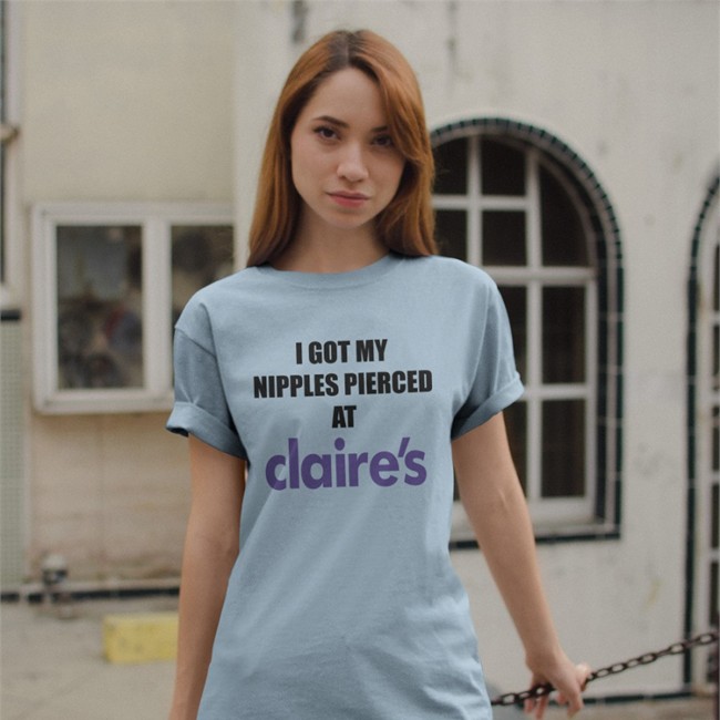 I Got My Nipples Pierced At Claires Shirt Dramaforbreakfast