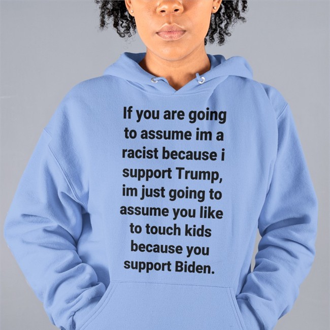 Helen Henning If You Are Going To Assume Im A Racist Because I Support Trump Im Just Going To Assume You Like To Touch Kids Because You Support Biden Shirt Helenckh