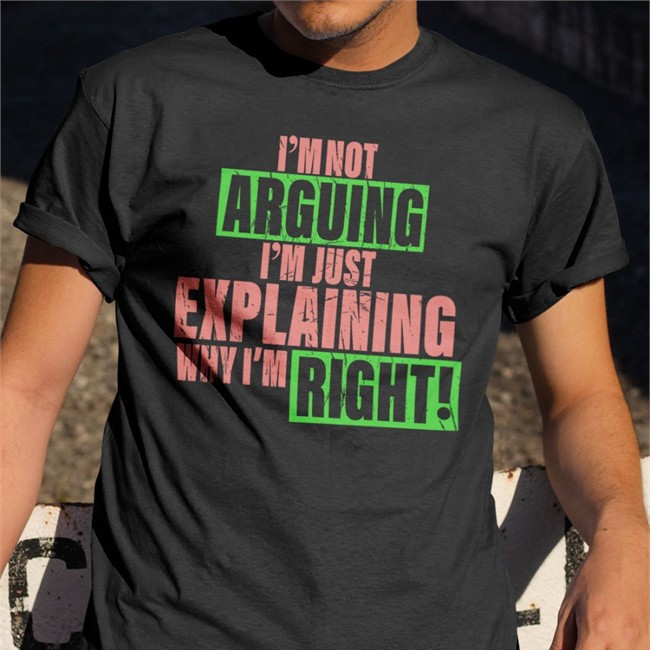 I'm Not Arguing Im Just Explaining Why I'm Right Shirts