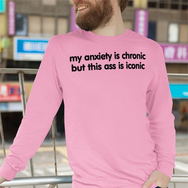 Scotty Sire My Anxiety Is Chronic But This Ass Is Iconic Tee Davide
