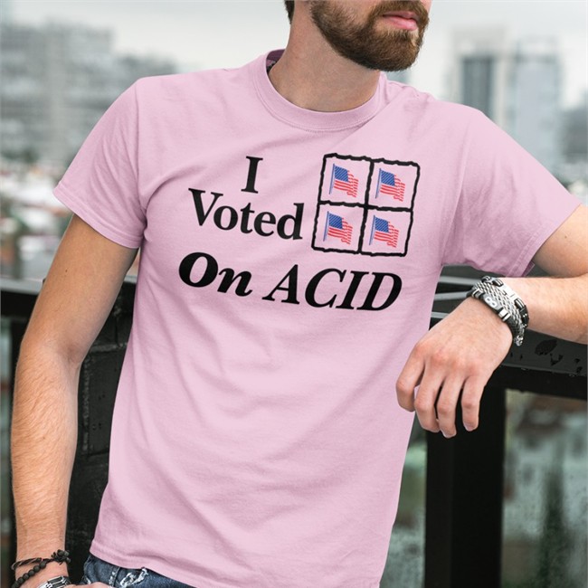 I Voted On Acid T Shirt Shirts That Go Hard Shirtsthtgohard