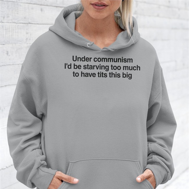 Under Communism I'd Be Starving Too Much To Have Tits This Big Hoodie