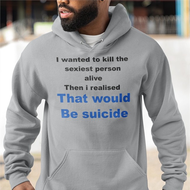 I Wanted To Kill The Sexiest Person Alive Then I Realised That Would Be Suicide Tee
