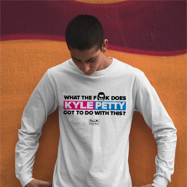 Dirty Mo Media What The Fk Does Kyle Petty Got To Do With This T Shirt Shopjrnation