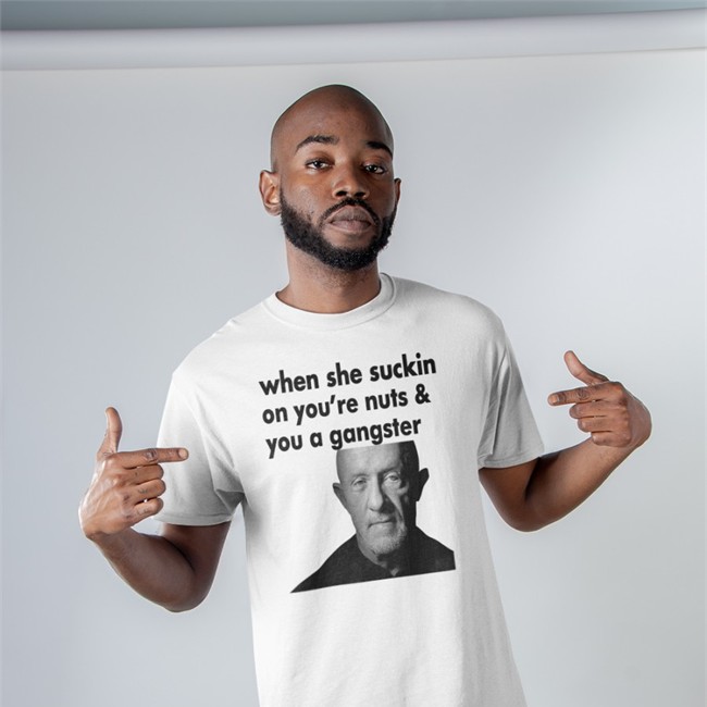 ExtremeBlitz When She Suckin On You're Nuts And You A Gangster Tee Shirt Mike Ehrmantraut