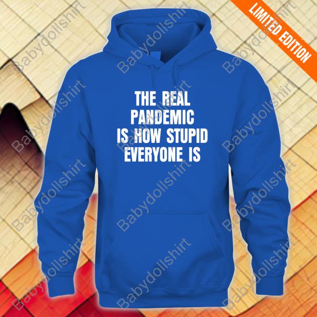 The Real Pandemic Is How Stupid Everyone Is Shirt