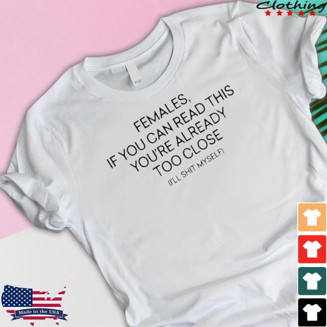 Females If You Can Read This You’Re Already Too Close I’Ll Shit Myself shirt