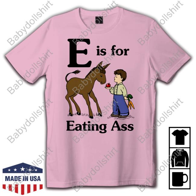 E Is For Eating Ass T Shirt Official E Is For Eating Ass Shirt Goodshirts Merch