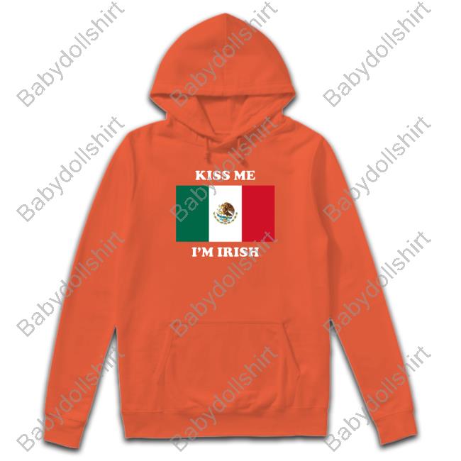 Kiss Me I'm Irish Hoodie Shitheadsteve Merch Kiss Me I'm Irish Sweatshirt Flag Of Mexico