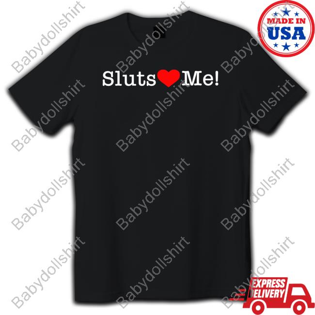 Shirts That Go Hard Sluts Love Me Tee Shirtsthtgohard
