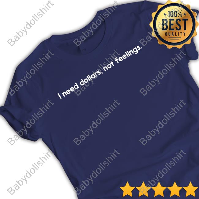 I Need Dollars Not Feelings Tee I Need Dollars Not Feelings Shirts