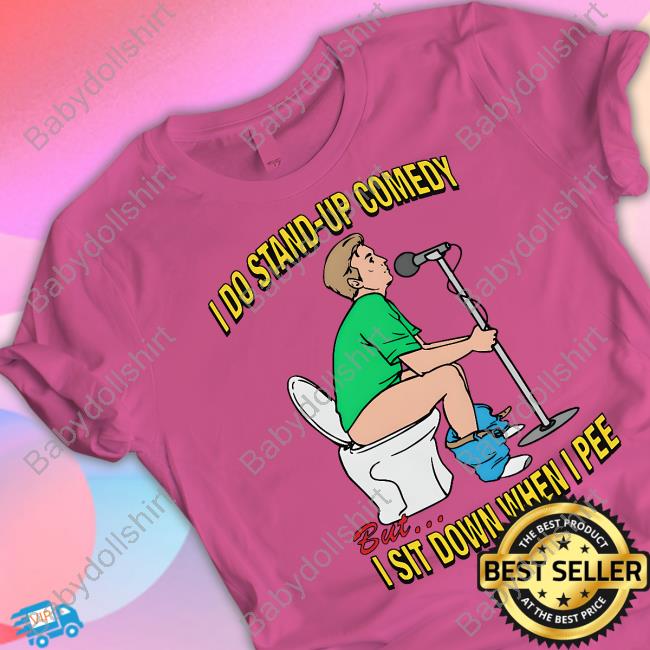 Shirts That Go Hard Merch I Do Stand-Up Comedy But I Sit Down When I Pee Tee