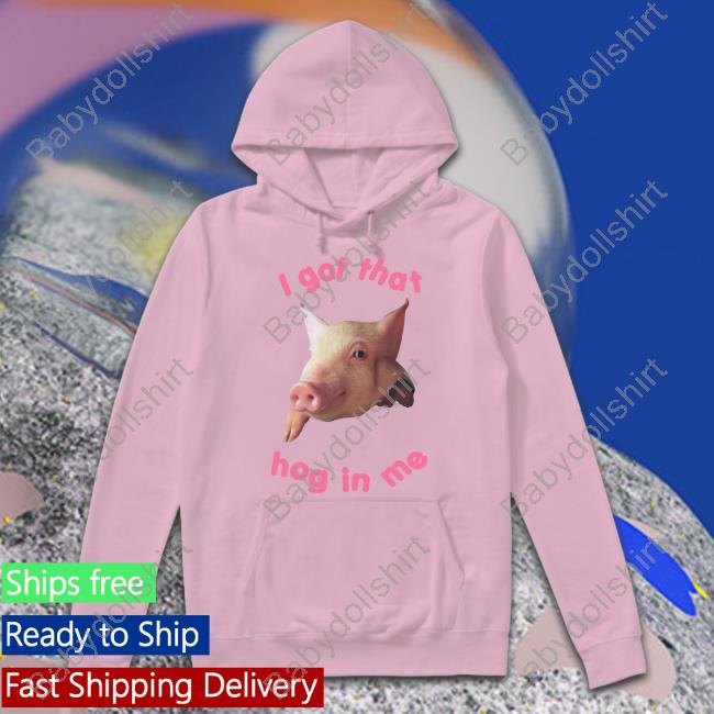 I Got That Hog In Me Shirt Goodshirts