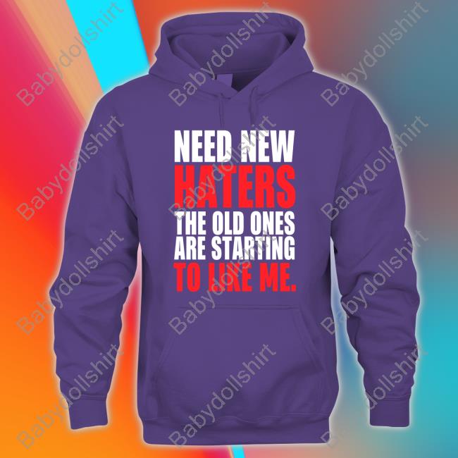 Need New Haters The Old Ones Are Starting To Love Me Tee Shirt