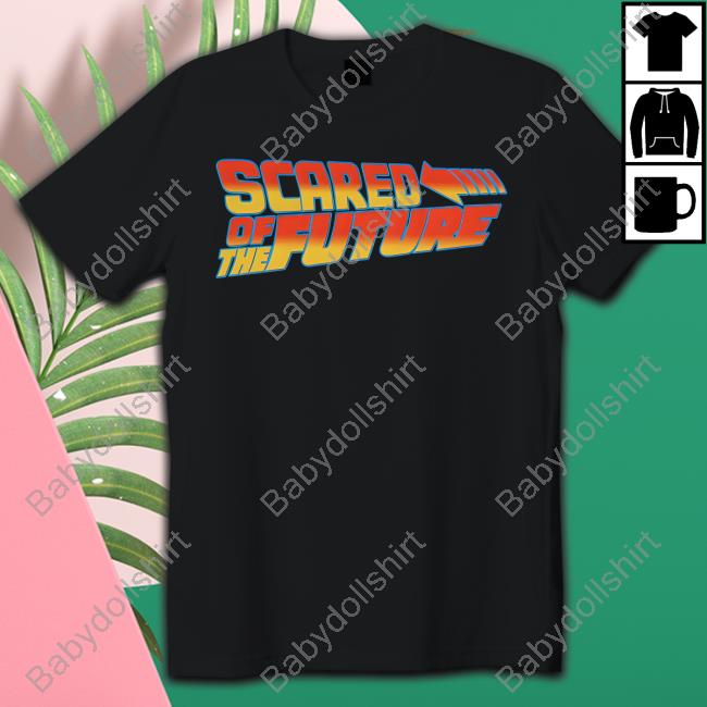Scared Of The Future Tee Goodshirts Merch