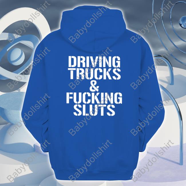 Shirtsthtgohard Driving Trucks & Fucking Sluts Hoodie Shirts That Go Hard