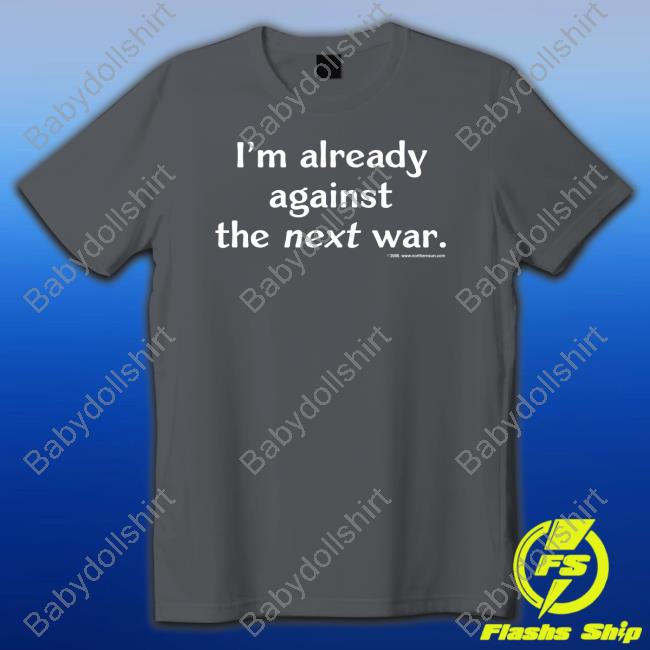 Steven Cotterill I'm Already Against The Next War T Shirt 5 Star Vintage Merch
