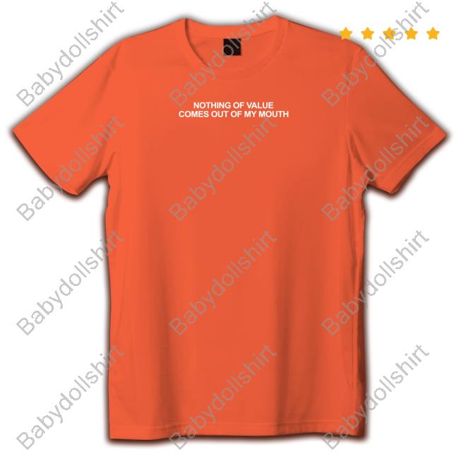 Nothing Of Value Comes Out Of My Mouth Tee