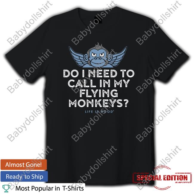 Do I Need To My Flying Monkeys Shirt Life Is Good Merch