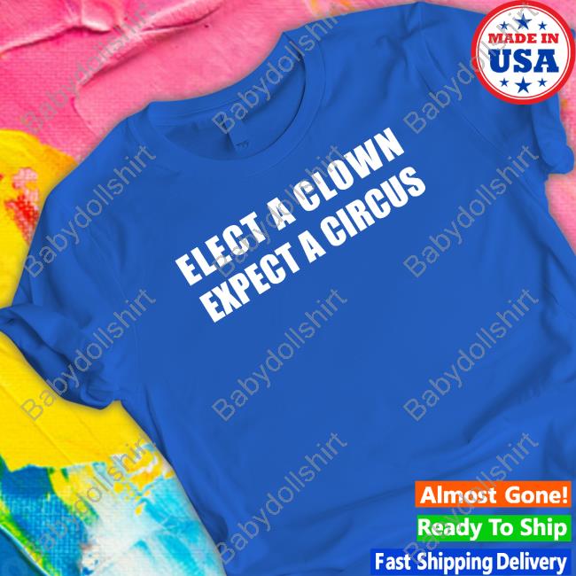 Elect A Clown Expect A Circus Shirt Funny