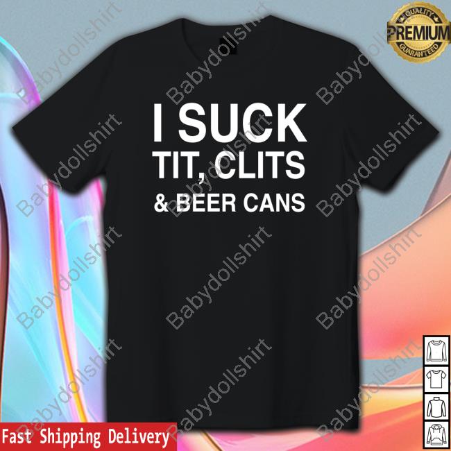 I Suck Tit, Clits And Beer Cans Tee Shirtsthtgohard