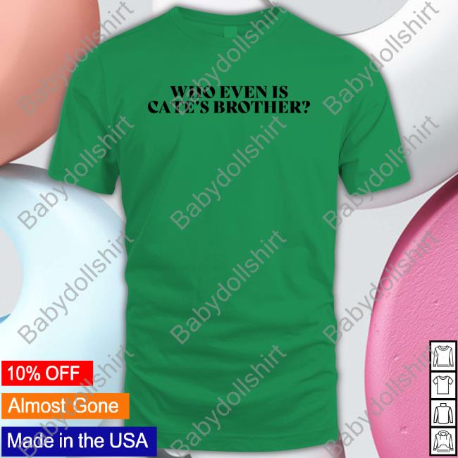 Who Even Is Cate's Brother Tee Shirt Who Even Is Cate's Brother Unisex T Shirt