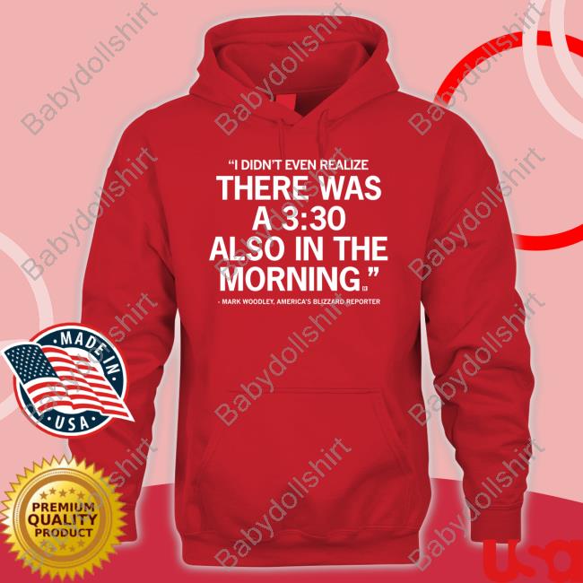 Mark Woodley I Didn't Even Realize There Was A 3:30 Also In The Morning T Shirts I Didn't Even Realize There Was A 3:30 Also In The Morning Mark Woodley Shirt