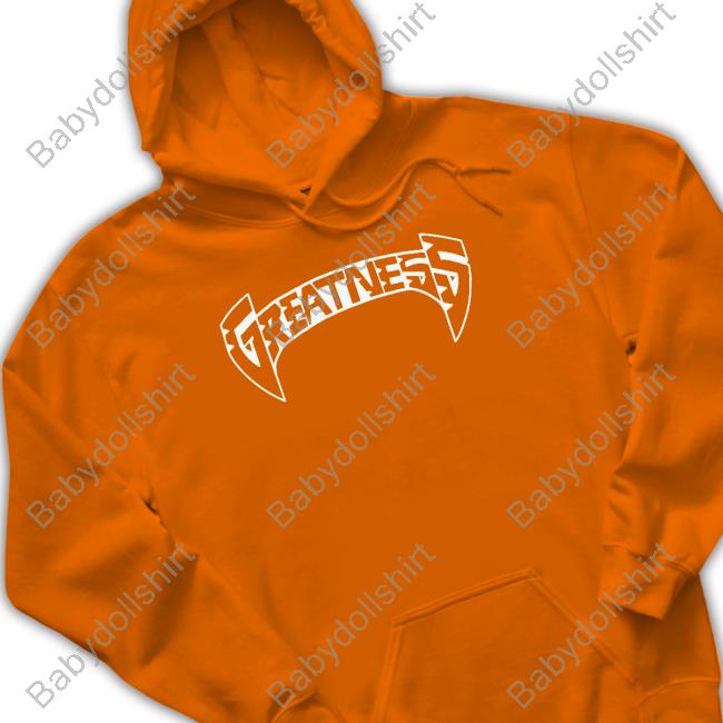 Greatness T Shirts Greatness Merch Greatness Hoodie