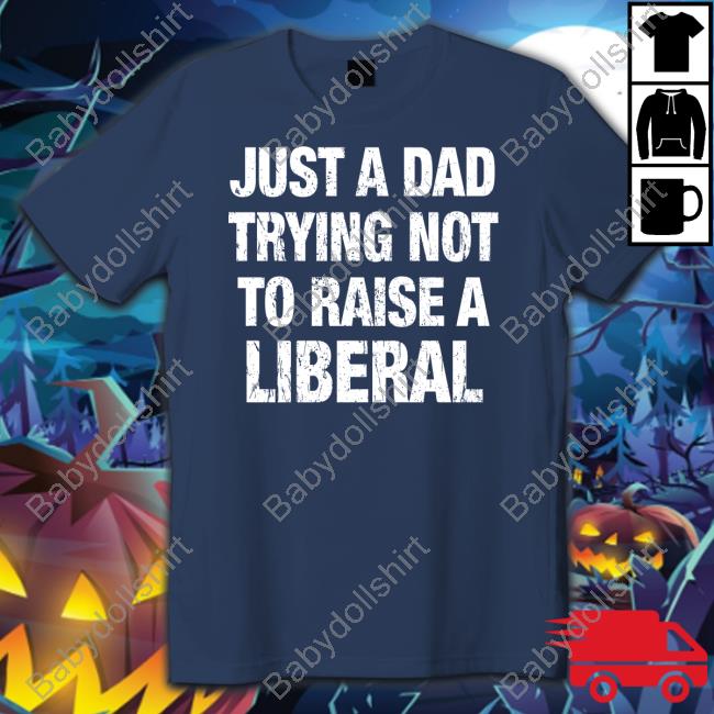 Official Just A Dad Trying Not To Raise A Liberal T Shirt