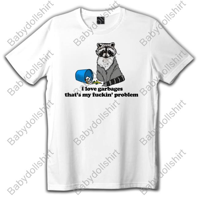 I Love Garbages That's My Fuckin' Problem Tee Shirt